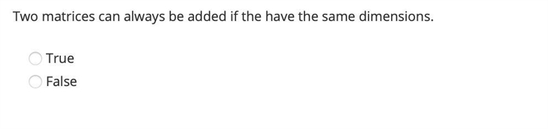 Two matrices can always be added if the have the same dimensions. True False-example-1