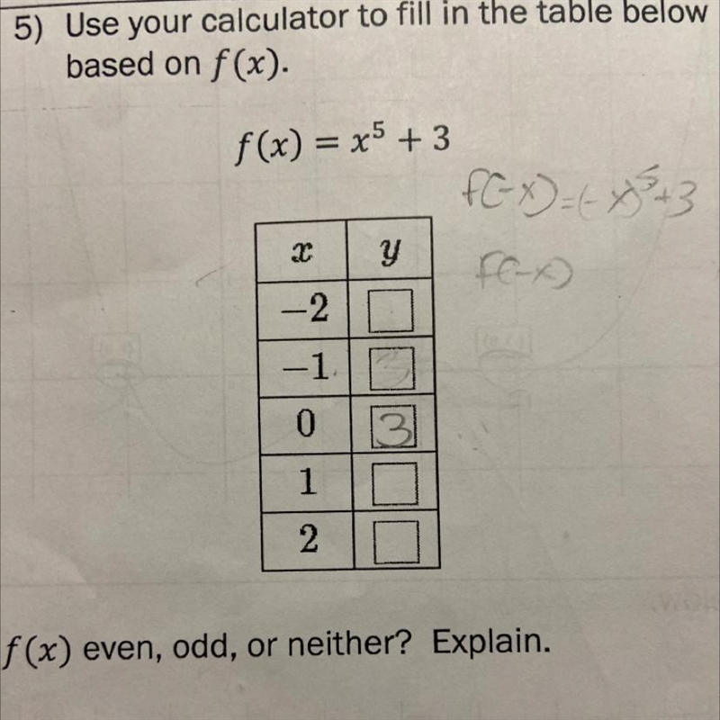 Use your calculator to fill in the table below based on f(x)=x^5+3Is f(x) even ,odd-example-1