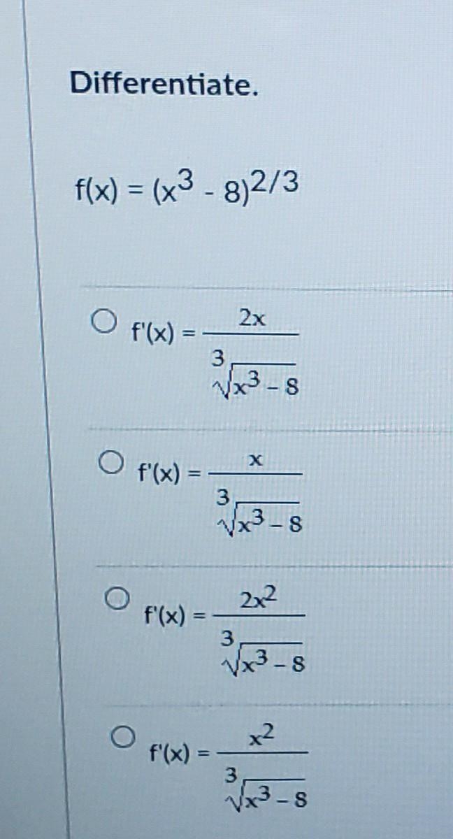 Differentiate. f(x) = (x3 - 8)2/3 O f'(x) 2x 3 Vx3-8 O f'(x) = S 2x2 f(x) = 3 Vx3-5 O-example-1