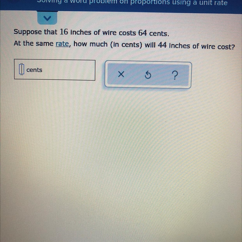 Suppose that 16 inches of wire costs 64 cents. At the same rate, how much (in cents-example-1