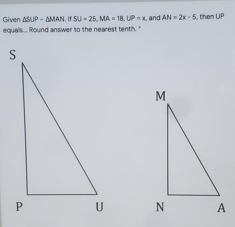 Given SUP ~ MAN. If SU=25, MA = 18, UP = x, and AN = 2x-5, then UP equals... Round-example-1