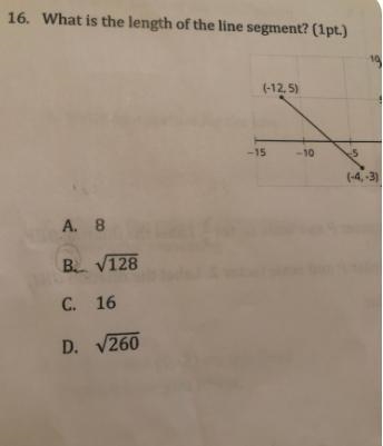 16. What is the length of the line segment? (1pt)(-12,5)-15-10(-4,-3)A 8B V128C 16D-example-1