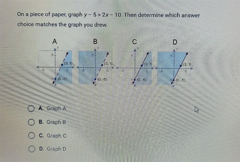 On a piece of paper, graph y - 5 > 2x - 10. Then determine which answer choice-example-1