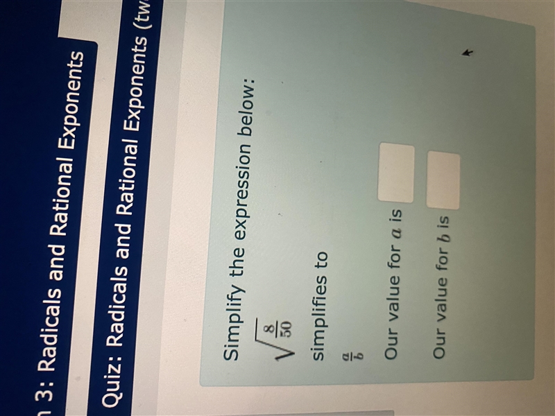 Simplify the expression below: \sqrt[]{ \frac{8}{50} } simplifies to \frac{a}{b} Our-example-1