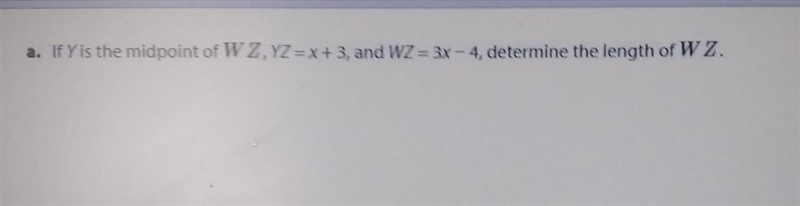 If Y is the midpoint of WZ, YZ = x + 3, and WZ = 3x - 4, determine the length of WZ-example-1