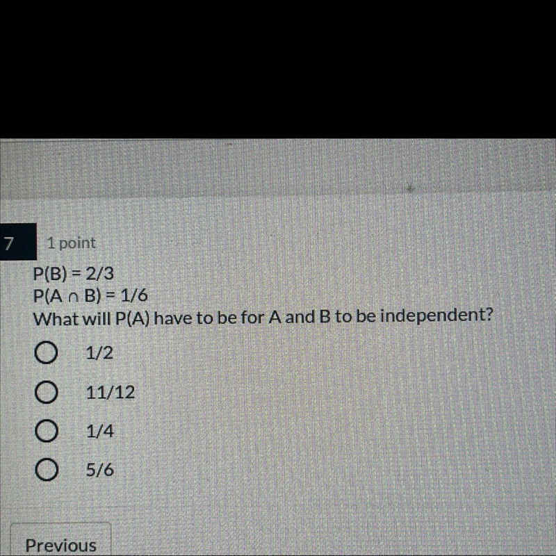 P(B) = 2/3P(An B) = 1/6What will P(A) have to be for A and B to be independent?1/211/121/45/6-example-1