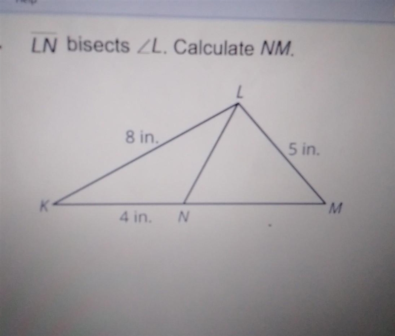 2. LN bisects LL. Calculate NM. 2 8 in. 5 in. K M 4 in. N-example-1