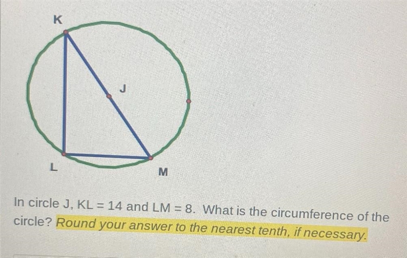 ements0Figure 2KLMIn circle J, KL = 14 and LM = 8. What is the circumference of thecircle-example-1