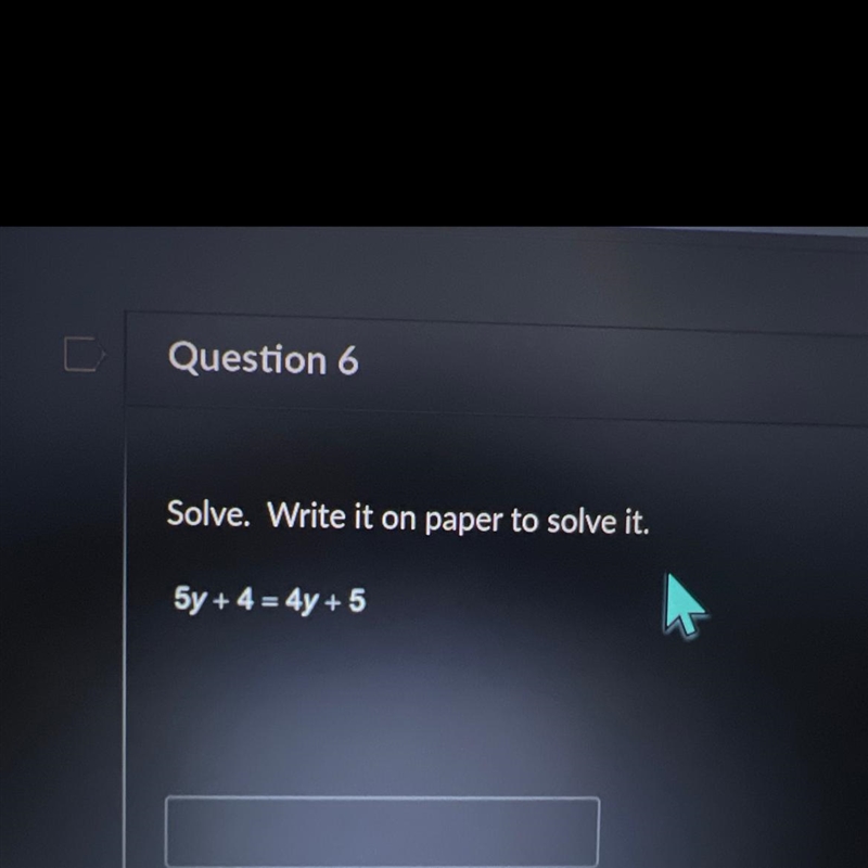 Question 6 Solve. Write it on paper to solve it. 5y + 4 = 4y + 5-example-1