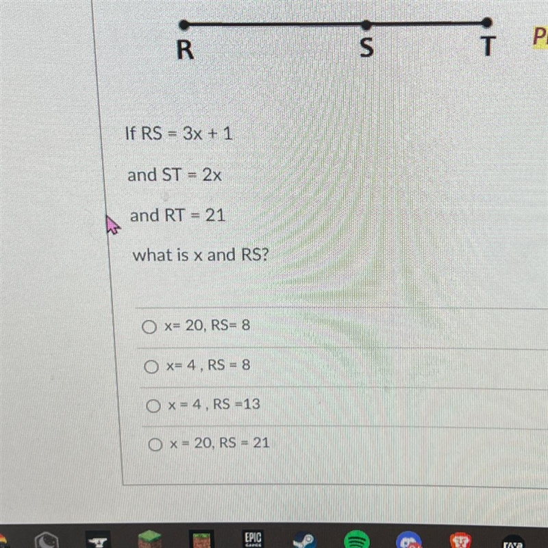 If RS = 3x + 1 and ST = 2x and RT = 21 what is x and RS? O x= 20, R$= 8 O x= 4, RS-example-1