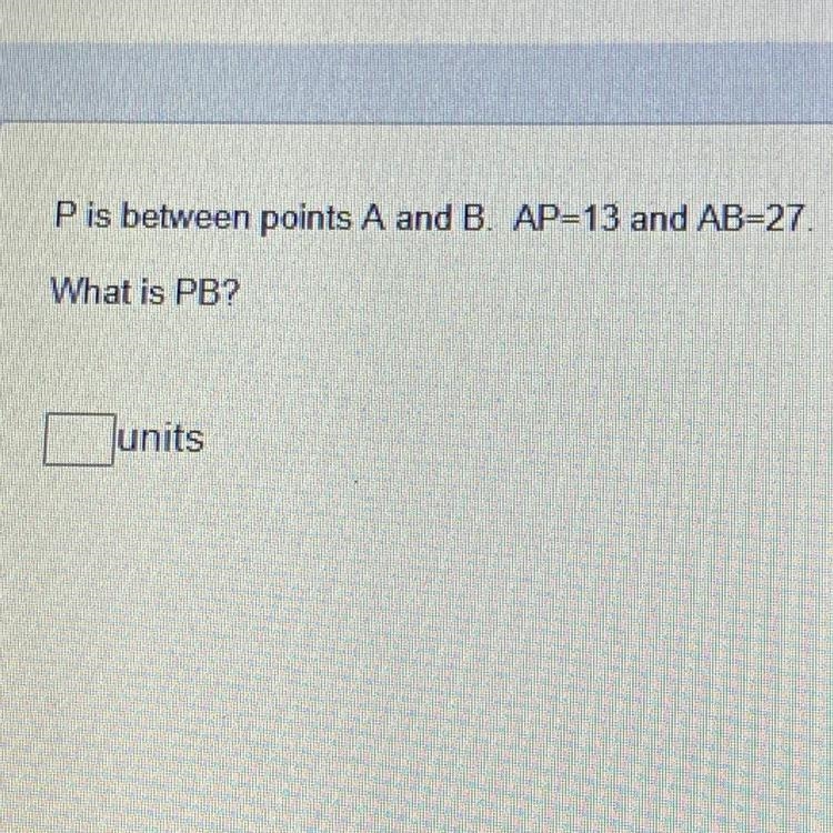 P is between points A and B. AP=13 and AB=27.What is PB?units-example-1