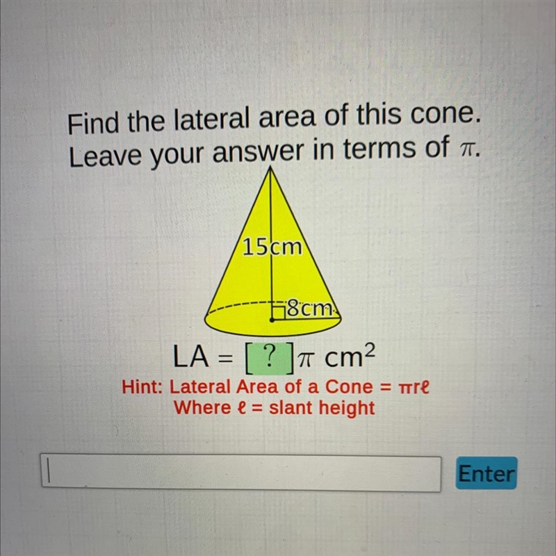 Find the lateral area of this cone.Leave your answer in terms of 7.15 cm18cmLA = [ ? ]7 cm-example-1