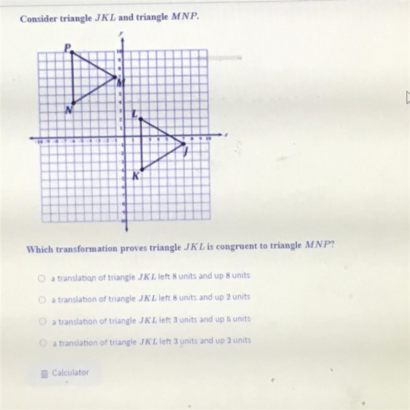 Consider triangle JKL and triangle MNP.which transformation proves triangle JKL is-example-1