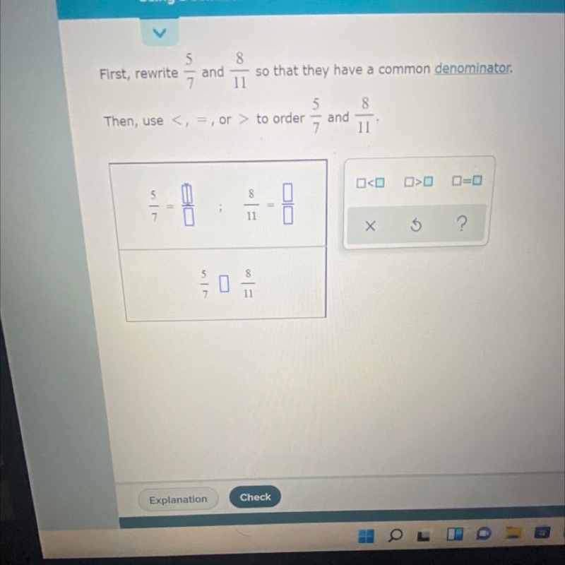 Please help First rewrite 5/7 (in fraction form) and 8/11 (in fraction form so that-example-1