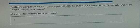 David bought a computer that was 20% off the regular price of $1.080. If an 8% sales-example-1