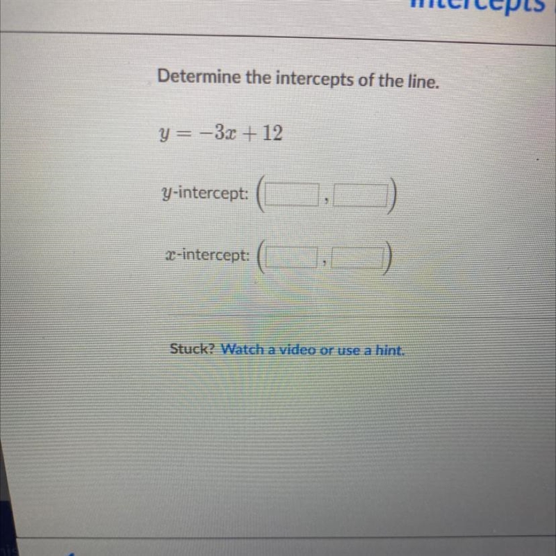 Determine the intercepts of the line.y = -3.2 + 12-example-1