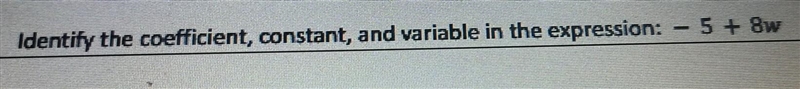 Identify the coefficient, constant, and variable in the expression: - 5 + 8w​-example-1