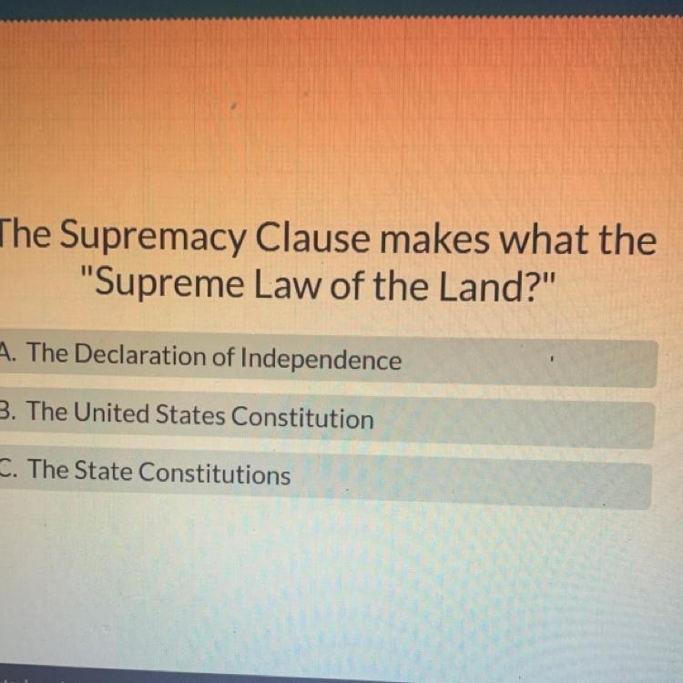 The Supremacy Clause makes what the "Supreme Law of the Land?" A. The Declaration-example-1