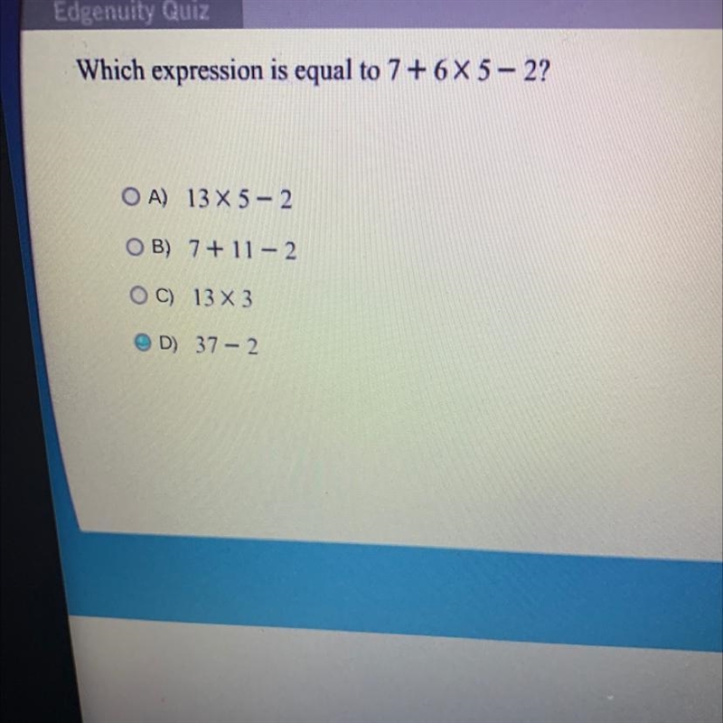 Which expression is equal to 7 + 6X5-2? A) 13X5-2 B) 7+11-2 C) 13 X 3 D) 37-2-example-1