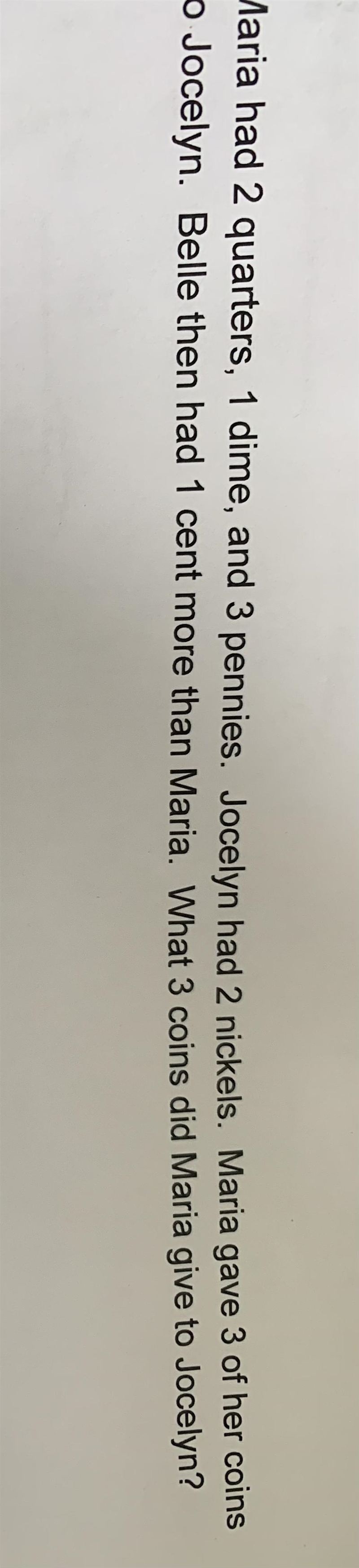Maria had 2 quarters, 1 dime and 3 pennies. Jocelyn had 2 nickels. Maria gave three-example-1