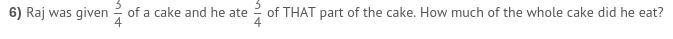 Raj was given 3/4 of a cake and he ate 3/4 of that part of the cake. how much of the-example-1