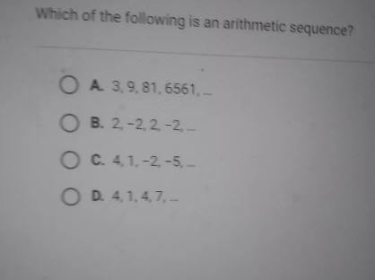 Which of the following is an arithmetic sequence? O A. 3,9, 81,6561,... O B. 2, -2, 2, -2,... O-example-1