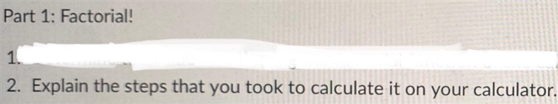 Part 1: Factorial!2. Explain the steps that you took to calculate it on your calculator-example-1