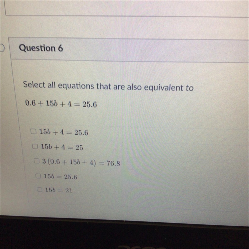 Plllssss help Select all equations that are also equivalent to0.6 + 15b + 4= 25.6 ( choose-example-1