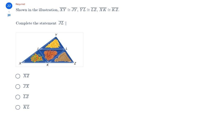 Shown in the illustration XY ≅ JY , YL ≅ LZ , XK ≅ KZ Complete the statement JL ∥-example-1