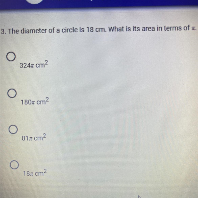 The diameter of a circle is 18 cm. What is its are in terms of π.a. 324 π cm^2b. 180 π cm-example-1