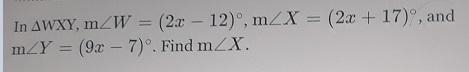 In AWXY, m∠W = (2x – 12), m∠X = (2x + 17), and m∠Y = (9x - 7). Find m∠X.-example-1