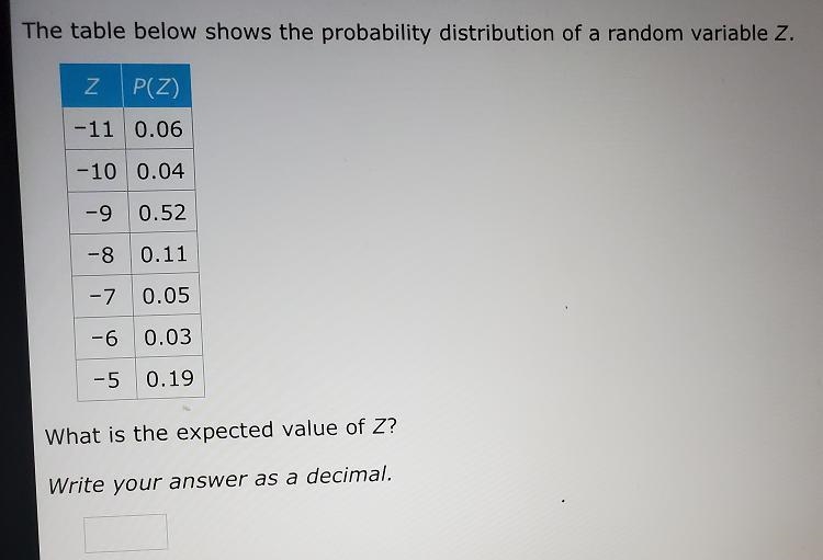 The table below shows the probability distribution of a random variable Z. z P(Z) -11 0.06 -10 0.04 -9 0.52 -8 0.11 -&gt-example-1