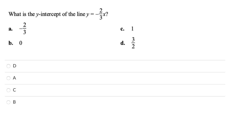 What is the y-intercept of the line y=-2/3 x ? a. -2/3 c. 1 b. 0 d. 3/2 D A C B-example-1