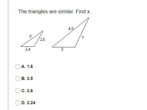 The triangles are similar. Find x.A. 1.6B. 3.5C. 3.6D. 2.24-example-1