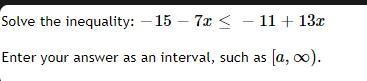 Can you please help me with Solve the inequality: −15−7x≤−11+13x Enter your answer-example-1