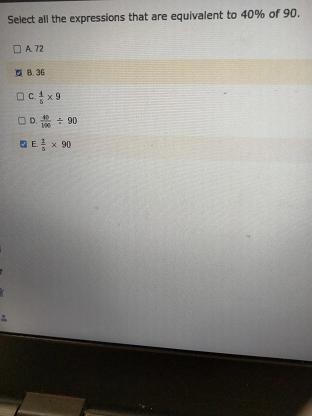 Select all the expressions that are equivalent to 40% of 90. A. 72 B. 36 C. 4/5x9. D-example-1