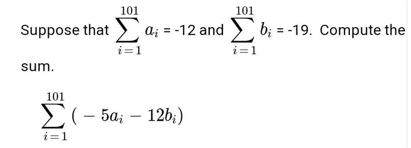 101 101 Suppose that Σ ai = -12 and Σ bi = -19. i=1 i=1 Compute the sum. 101 Σ( – 5ai-example-1