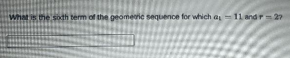 Whats the sixth term of the geometric sequence for which a1=11 and r=2-example-1