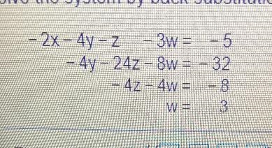 Solve the system by back substitution.- 2x - 4y - Z - 3w = -5- 4y - 24z - 8w = - 32- 42 - 4w-example-1