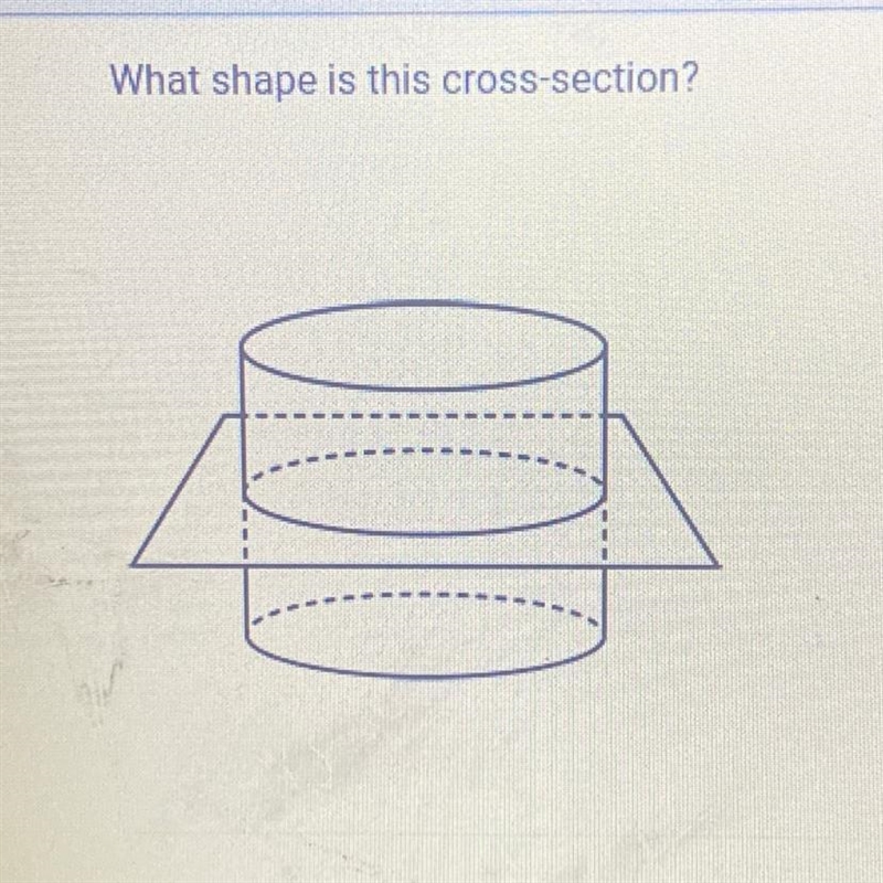 What shape is this cross-section? O A. Circle OB. Trapezoid O C. Rectangle O D. Triangle-example-1