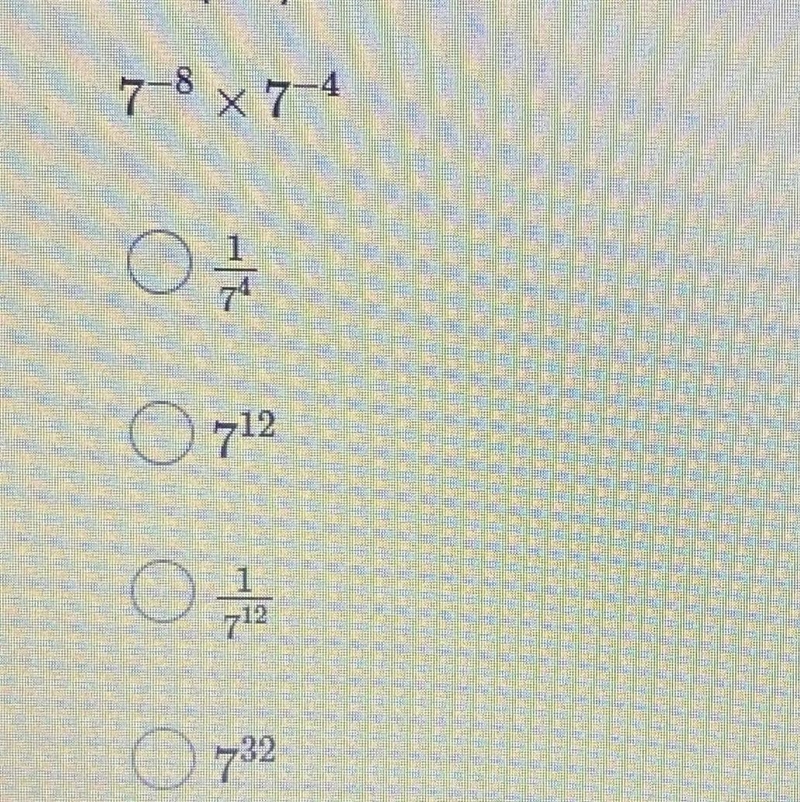 Simplify. 7-^8 x 7-^4 A. 1/7^4 B. 7^12 C. 1/7^12 D. 7^32-example-1