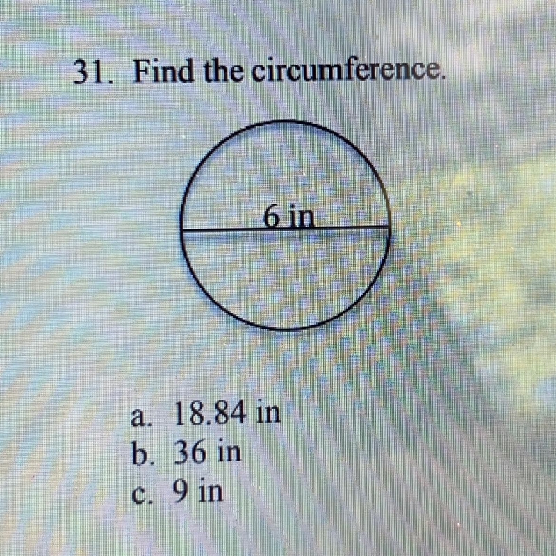 31. Find the circumference. a. 18.84 in b. 36 in c. 9 in-example-1