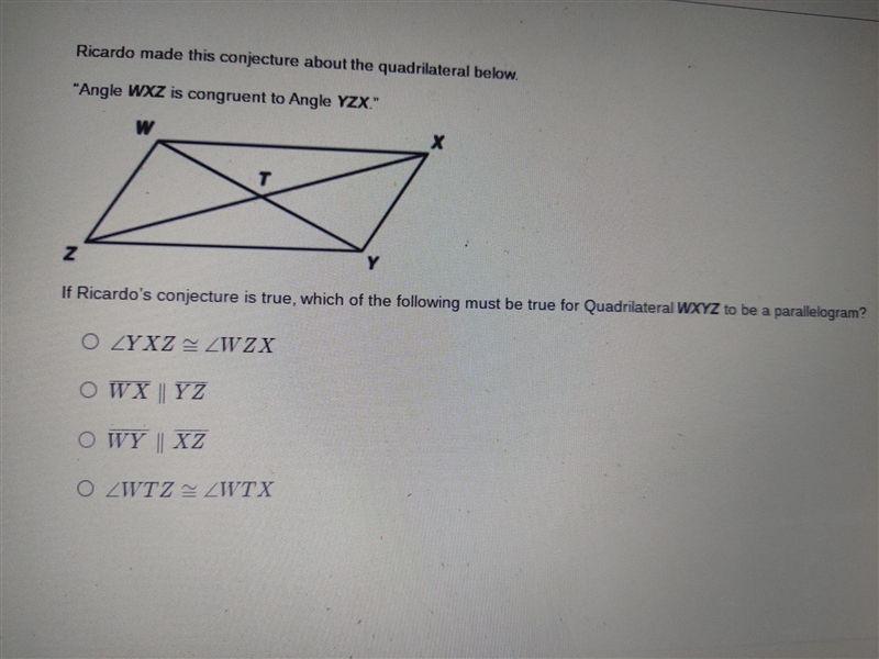 In the quadrilateral below. “Angle WXZ is congruent to Angle YZX." If Ricardo-example-1