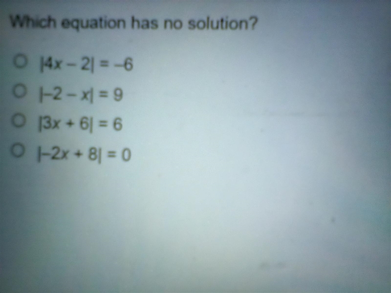 Which equation has no solution? |4 x-2|=-6 |-2-x|=9 |3 x+6|=6 |-2 x+8|=0-example-1