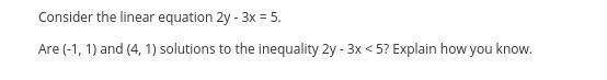 Consider the linear equation 2y - 3x = 5.Are (-1, 1) and (4, 1) solutions to the inequality-example-1