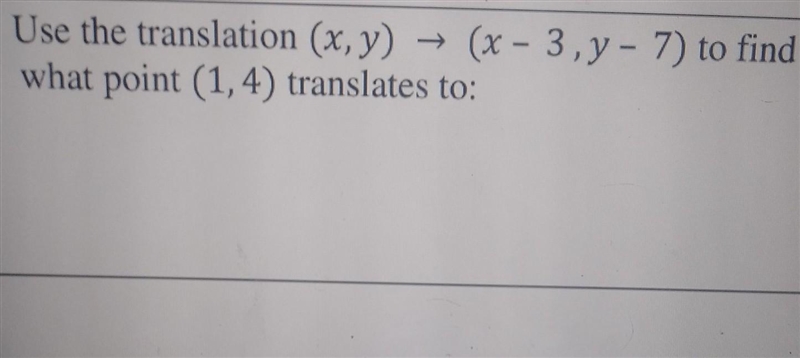 Use the translation (x,y) (x-3,y-7) to find what point (1,4) translates to:-example-1