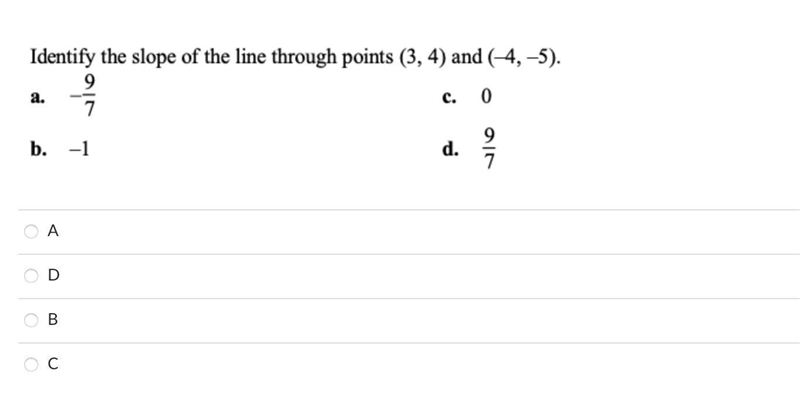 Identify the slope of the line through points (3,4) and (-4,-5). a. -9/7 c. 0 b. -1 d-example-1