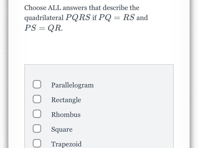 Choose ALL answers that describe thequadrilateral PQRS if PQ = RS andPS= QR.OParallelogramRectangleRhombusSquareTrapezoid-example-1