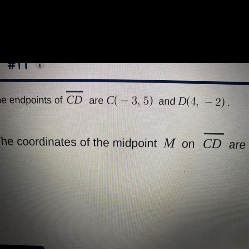 HELP PLSS! The endpoints of CD are C( -3,5) and D(4,-2) The coordinates of the midpoint-example-1