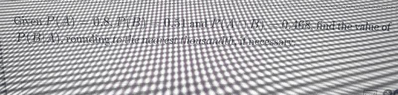 Given P(A)=0.8P(A)=0.8, P(B)=0.51P(B)=0.51 and P(A\cap B)=0.468P(A∩B)=0.468, find-example-1